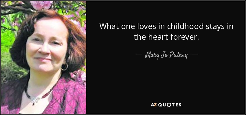What one loves in childhood stays in the heart forever. - Mary Jo Putney