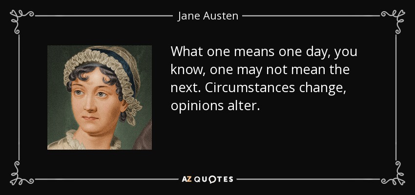 What one means one day, you know, one may not mean the next. Circumstances change, opinions alter. - Jane Austen