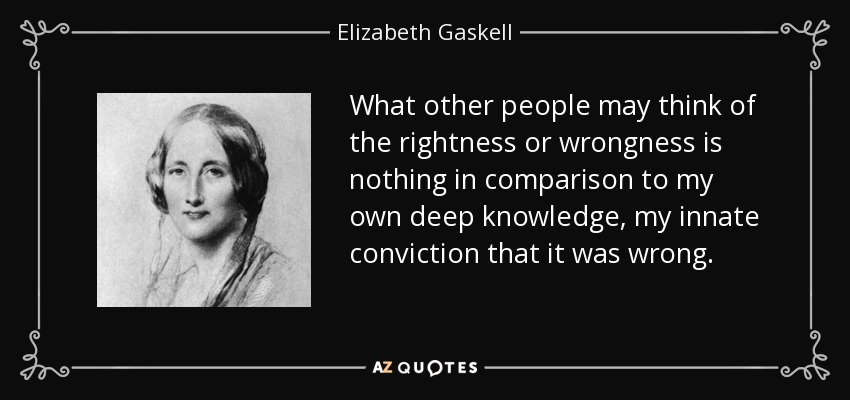 What other people may think of the rightness or wrongness is nothing in comparison to my own deep knowledge, my innate conviction that it was wrong. - Elizabeth Gaskell