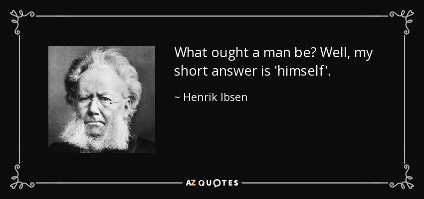 What ought a man be? Well, my short answer is 'himself'. - Henrik Ibsen