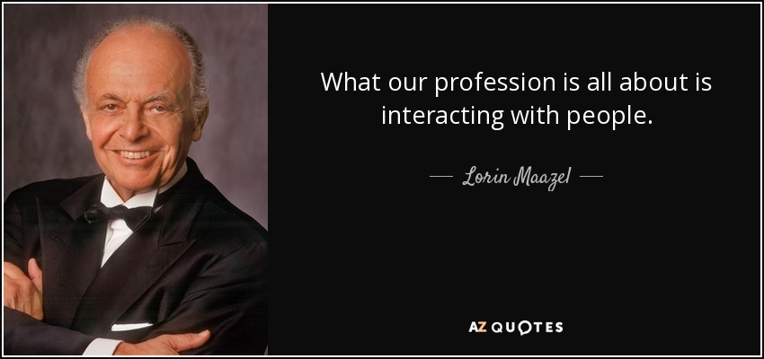 What our profession is all about is interacting with people. - Lorin Maazel