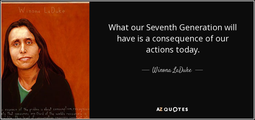 What our Seventh Generation will have is a consequence of our actions today. - Winona LaDuke