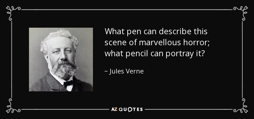 What pen can describe this scene of marvellous horror; what pencil can portray it? - Jules Verne