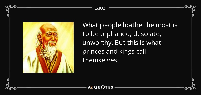 What people loathe the most is to be orphaned, desolate, unworthy. But this is what princes and kings call themselves. - Laozi