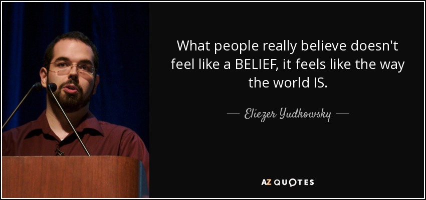 What people really believe doesn't feel like a BELIEF, it feels like the way the world IS. - Eliezer Yudkowsky