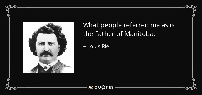 What people referred me as is the Father of Manitoba. - Louis Riel