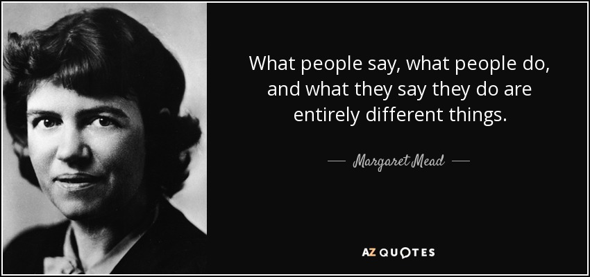 What people say, what people do, and what they say they do are entirely different things. - Margaret Mead