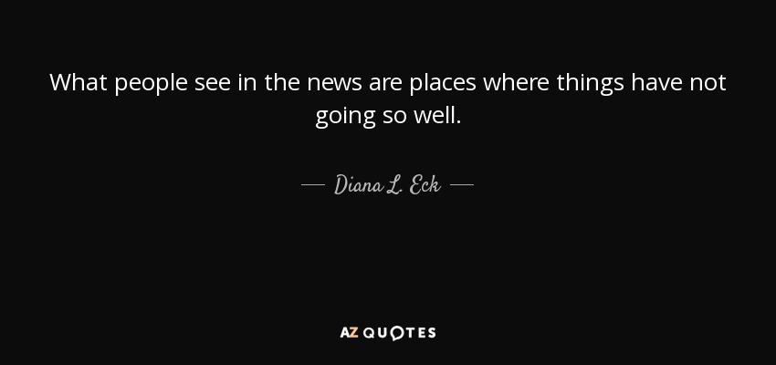 What people see in the news are places where things have not going so well. - Diana L. Eck