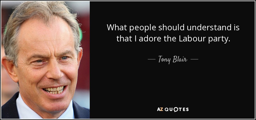 What people should understand is that I adore the Labour party. - Tony Blair