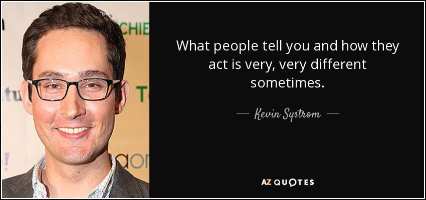 What people tell you and how they act is very, very different sometimes. - Kevin Systrom