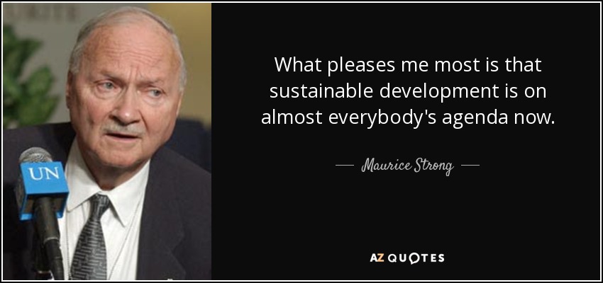 What pleases me most is that sustainable development is on almost everybody's agenda now. - Maurice Strong