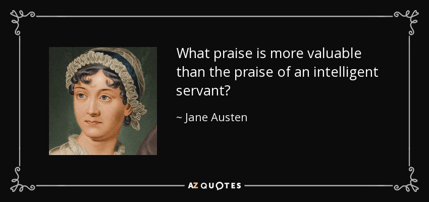 What praise is more valuable than the praise of an intelligent servant? - Jane Austen