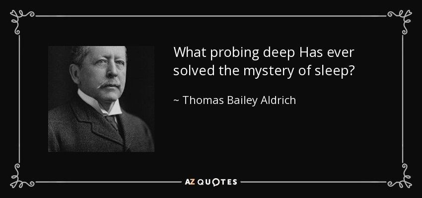 What probing deep Has ever solved the mystery of sleep? - Thomas Bailey Aldrich