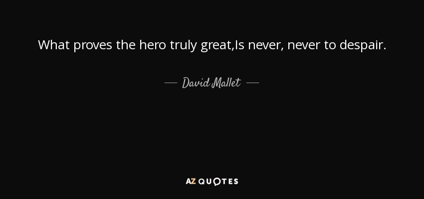 What proves the hero truly great,Is never, never to despair. - David Mallet