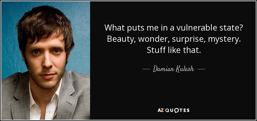What puts me in a vulnerable state? Beauty, wonder, surprise, mystery. Stuff like that. - Damian Kulash