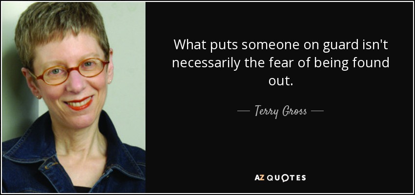 What puts someone on guard isn't necessarily the fear of being found out. - Terry Gross