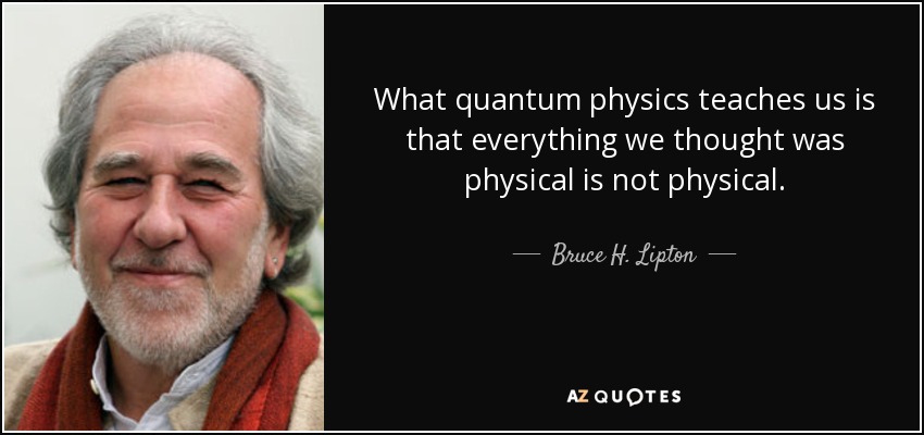 Bruce H. Lipton quote: What quantum physics teaches us is that everything  we thought...