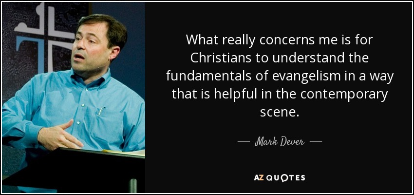 What really concerns me is for Christians to understand the fundamentals of evangelism in a way that is helpful in the contemporary scene. - Mark Dever