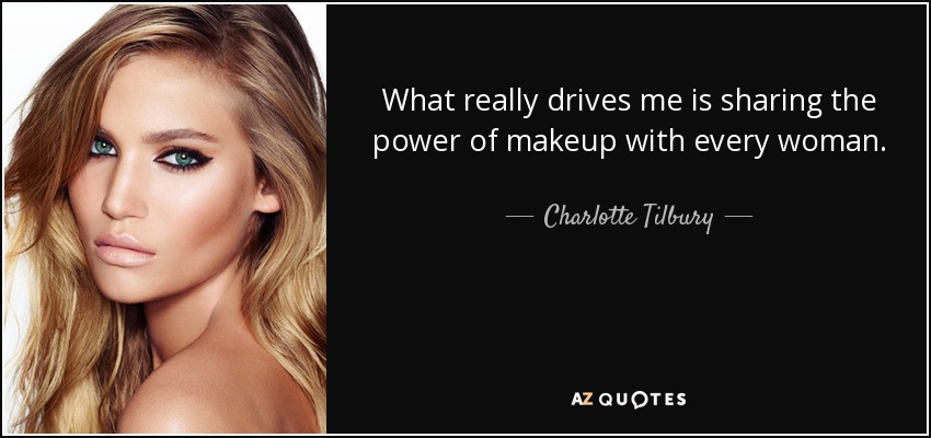 What really drives me is sharing the power of makeup with every woman. - Charlotte Tilbury