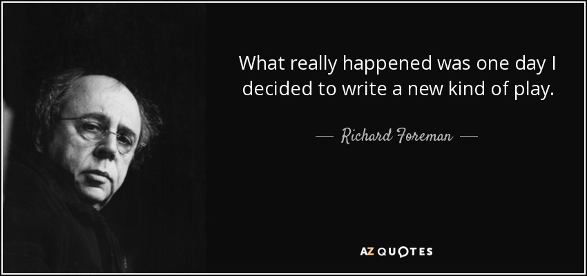What really happened was one day I decided to write a new kind of play. - Richard Foreman