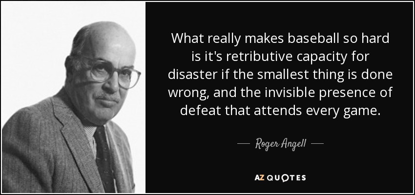 What really makes baseball so hard is it's retributive capacity for disaster if the smallest thing is done wrong, and the invisible presence of defeat that attends every game. - Roger Angell