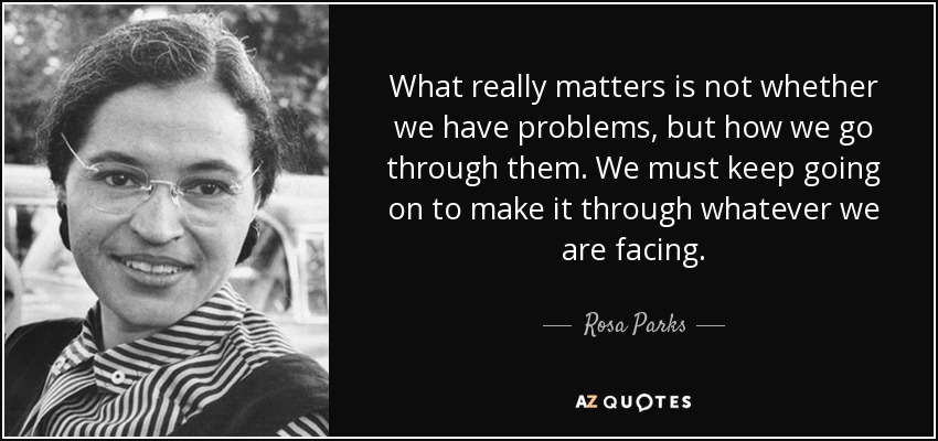 quote what really matters is not whether we have problems but how we go through them we must rosa parks 120 32 74