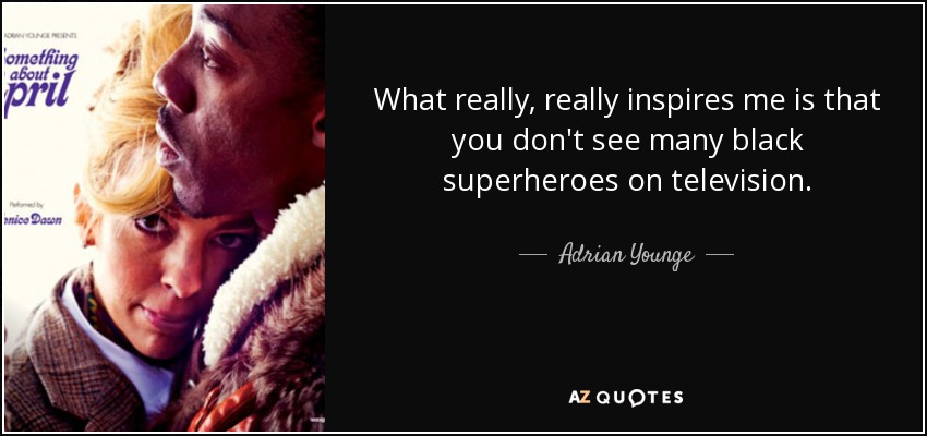 What really, really inspires me is that you don't see many black superheroes on television. - Adrian Younge