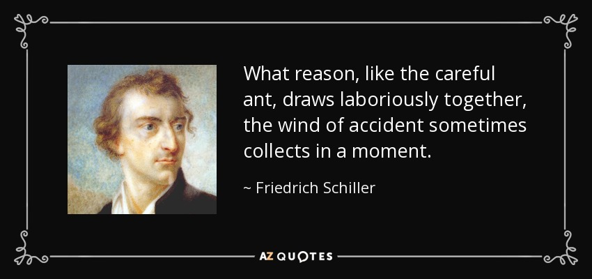 What reason, like the careful ant, draws laboriously together, the wind of accident sometimes collects in a moment. - Friedrich Schiller