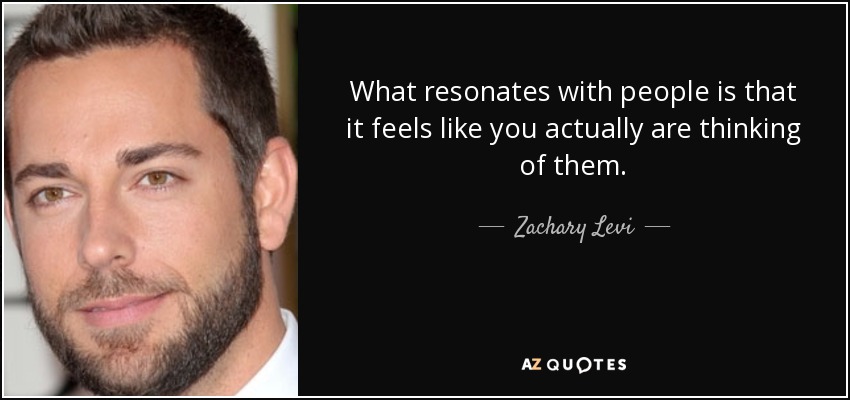 What resonates with people is that it feels like you actually are thinking of them. - Zachary Levi