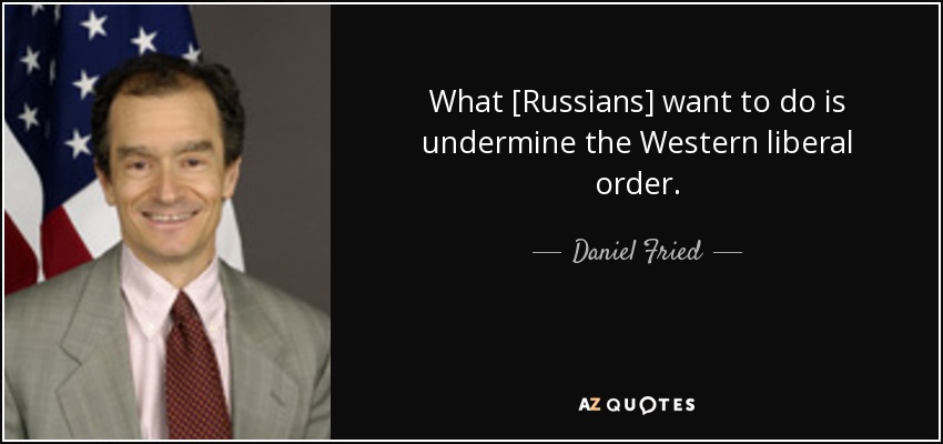 What [Russians] want to do is undermine the Western liberal order. - Daniel Fried