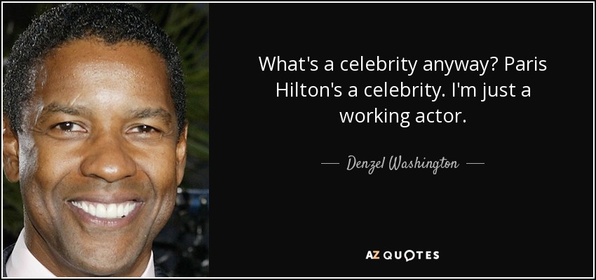 What's a celebrity anyway? Paris Hilton's a celebrity. I'm just a working actor. - Denzel Washington