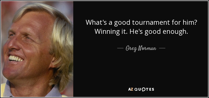 What's a good tournament for him? Winning it. He's good enough. - Greg Norman
