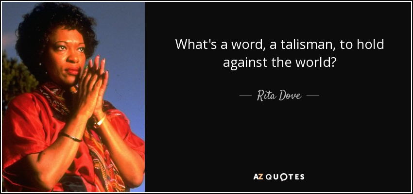 What's a word, a talisman, to hold against the world? - Rita Dove