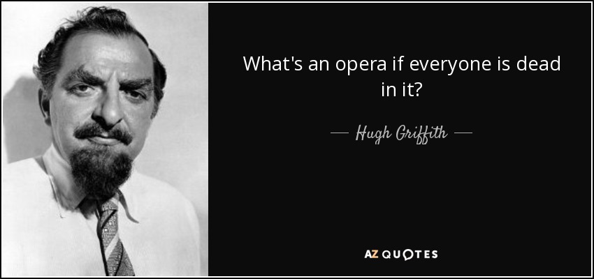 What's an opera if everyone is dead in it? - Hugh Griffith