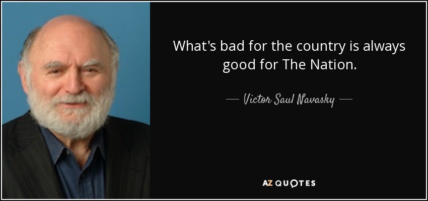 What's bad for the country is always good for The Nation. - Victor Saul Navasky