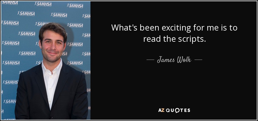 What's been exciting for me is to read the scripts. - James Wolk