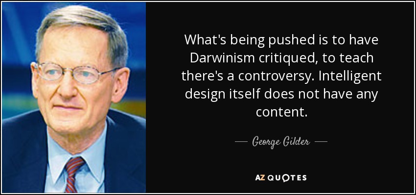What's being pushed is to have Darwinism critiqued, to teach there's a controversy. Intelligent design itself does not have any content. - George Gilder