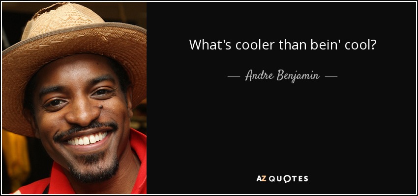 What's cooler than bein' cool? - Andre Benjamin