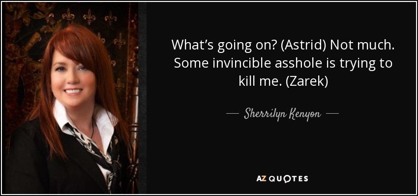 What’s going on? (Astrid) Not much. Some invincible asshole is trying to kill me. (Zarek) - Sherrilyn Kenyon