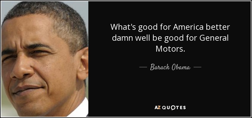 What's good for America better damn well be good for General Motors. - Barack Obama