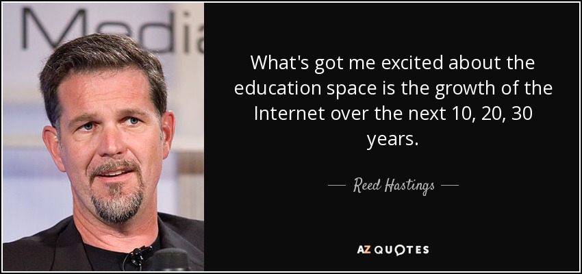 What's got me excited about the education space is the growth of the Internet over the next 10, 20, 30 years. - Reed Hastings