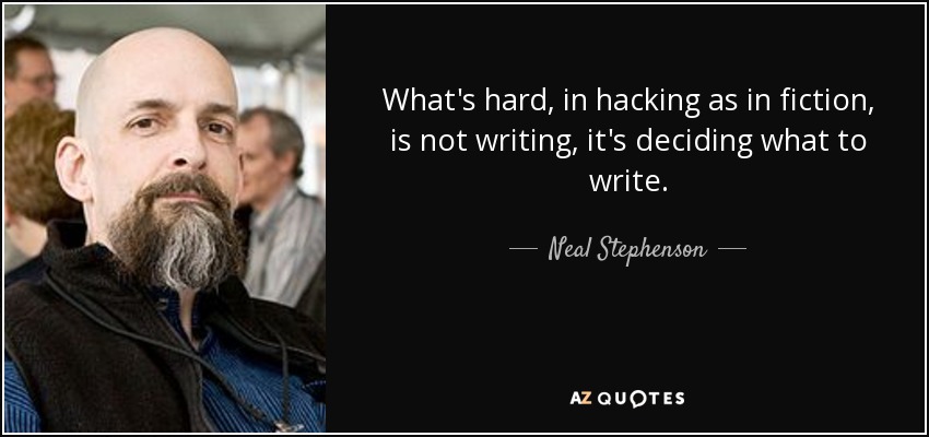 What's hard, in hacking as in fiction, is not writing, it's deciding what to write. - Neal Stephenson