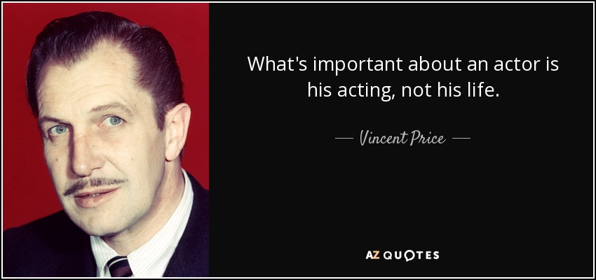 What's important about an actor is his acting, not his life. - Vincent Price