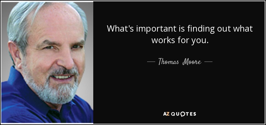 What's important is finding out what works for you. - Thomas  Moore