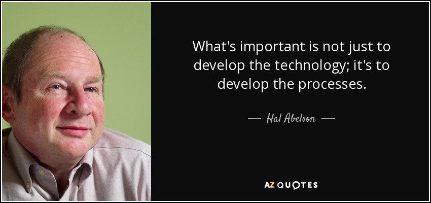 What's important is not just to develop the technology; it's to develop the processes. - Hal Abelson