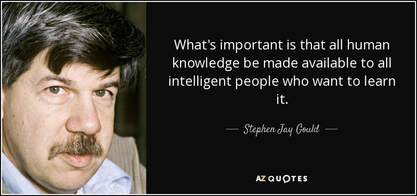 What's important is that all human knowledge be made available to all intelligent people who want to learn it. - Stephen Jay Gould