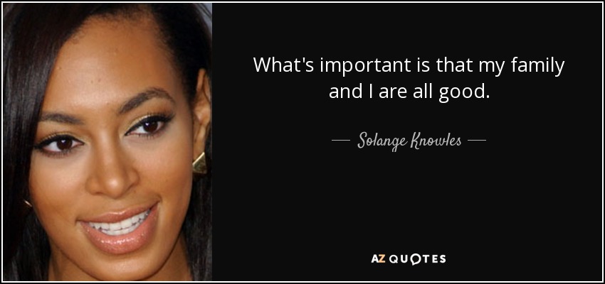What's important is that my family and I are all good. - Solange Knowles