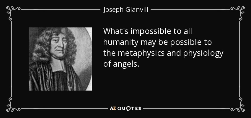 What's impossible to all humanity may be possible to the metaphysics and physiology of angels. - Joseph Glanvill