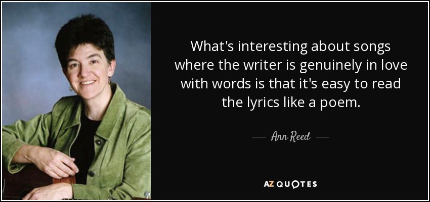 What's interesting about songs where the writer is genuinely in love with words is that it's easy to read the lyrics like a poem. - Ann Reed