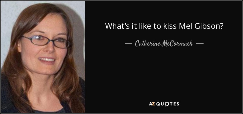 What's it like to kiss Mel Gibson? - Catherine McCormack